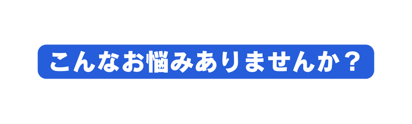 こんなお悩みありませんか